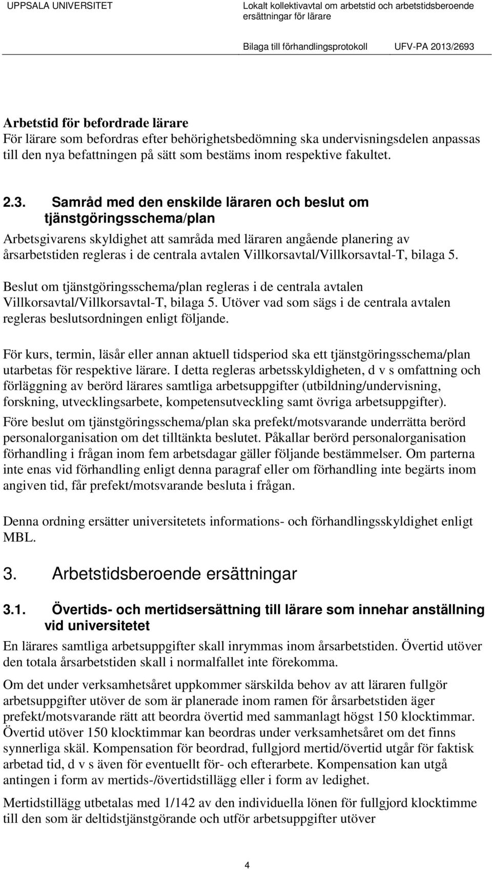 Villkorsavtal/Villkorsavtal-T, bilaga 5. Beslut om tjänstgöringsschema/plan regleras i de centrala avtalen Villkorsavtal/Villkorsavtal-T, bilaga 5.