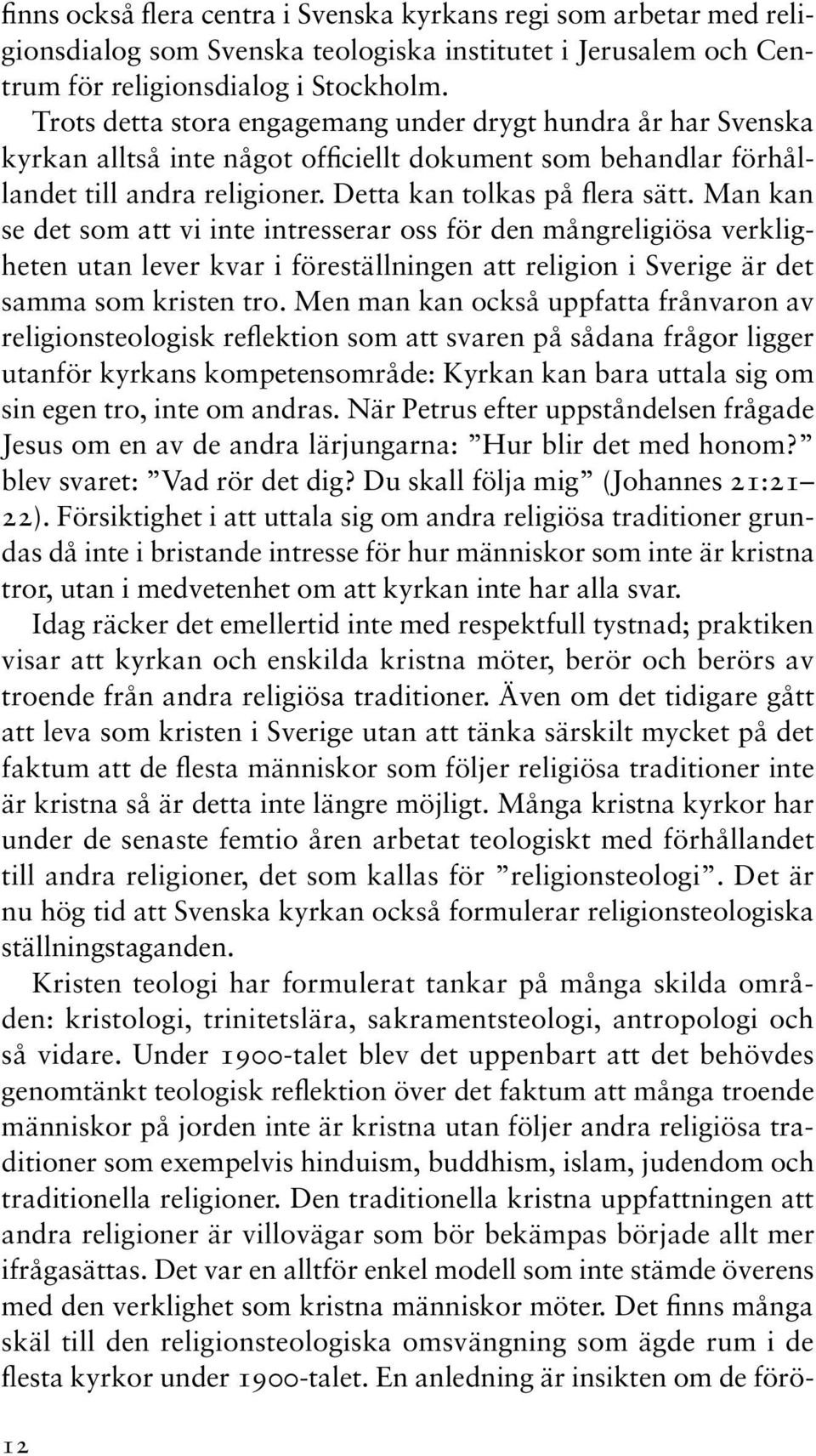 Man kan se det som att vi inte intresserar oss för den mångreligiösa verkligheten utan lever kvar i föreställningen att religion i Sverige är det samma som kristen tro.