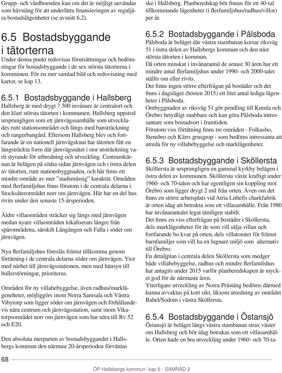 För en mer samlad bild och redovisning med kartor, se kap 13. 6.5.1 Bostadsbyggande i Hallsberg Hallsberg är med drygt 7 500 invånare är centralort och den klart största tätorten i kommunen.