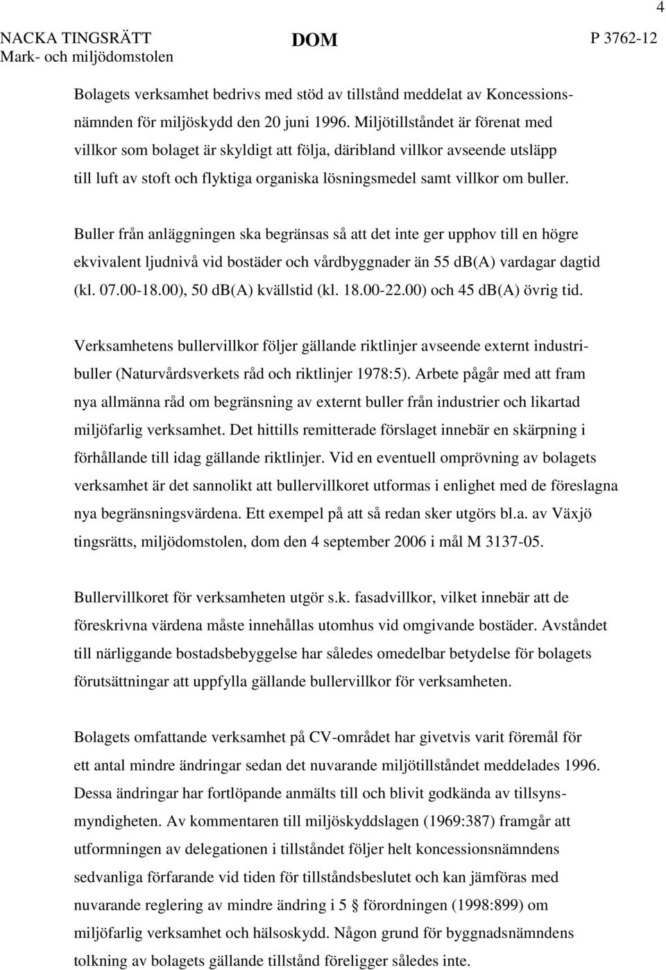 4 Buller från anläggningen ska begränsas så att det inte ger upphov till en högre ekvivalent ljudnivå vid bostäder och vårdbyggnader än 55 db(a) vardagar dagtid (kl. 07.00-18.