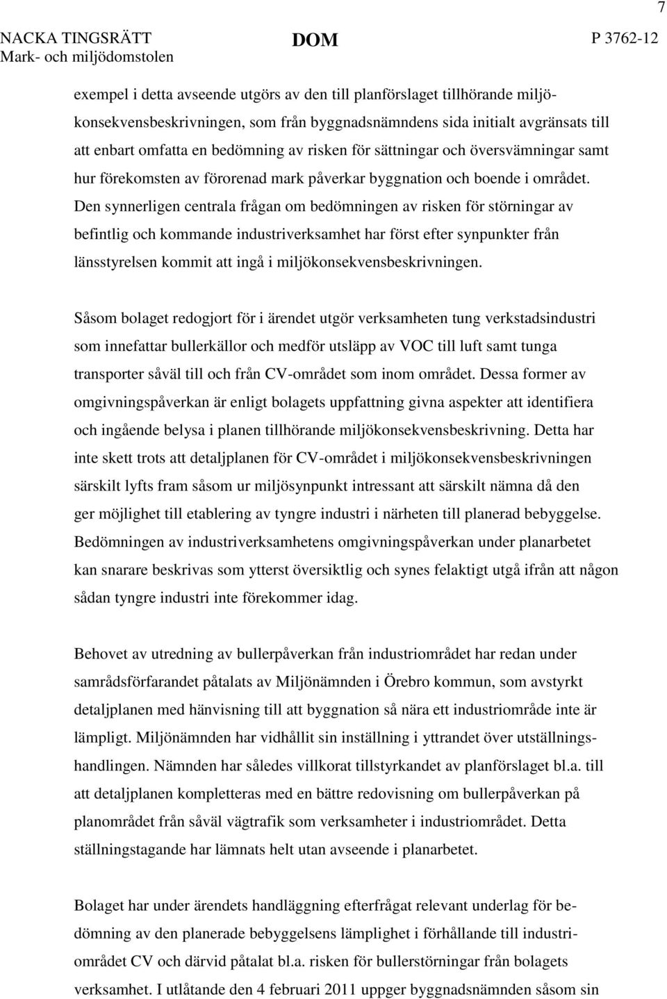 Den synnerligen centrala frågan om bedömningen av risken för störningar av befintlig och kommande industriverksamhet har först efter synpunkter från länsstyrelsen kommit att ingå i