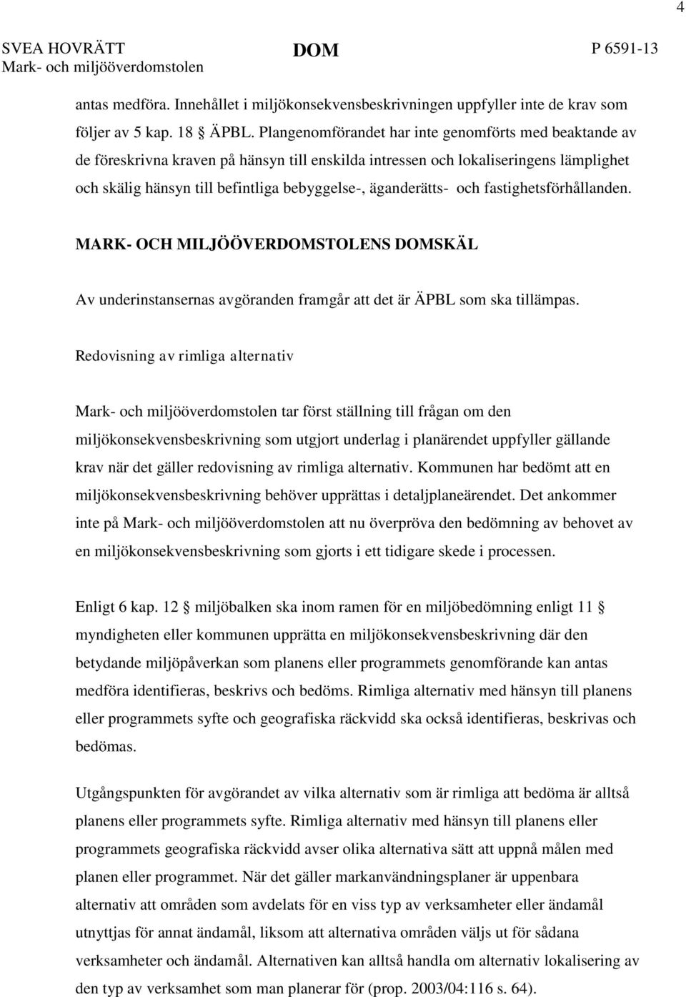 äganderätts- och fastighetsförhållanden. MARK- OCH MILJÖÖVERDOMSTOLENS DOMSKÄL Av underinstansernas avgöranden framgår att det är ÄPBL som ska tillämpas.