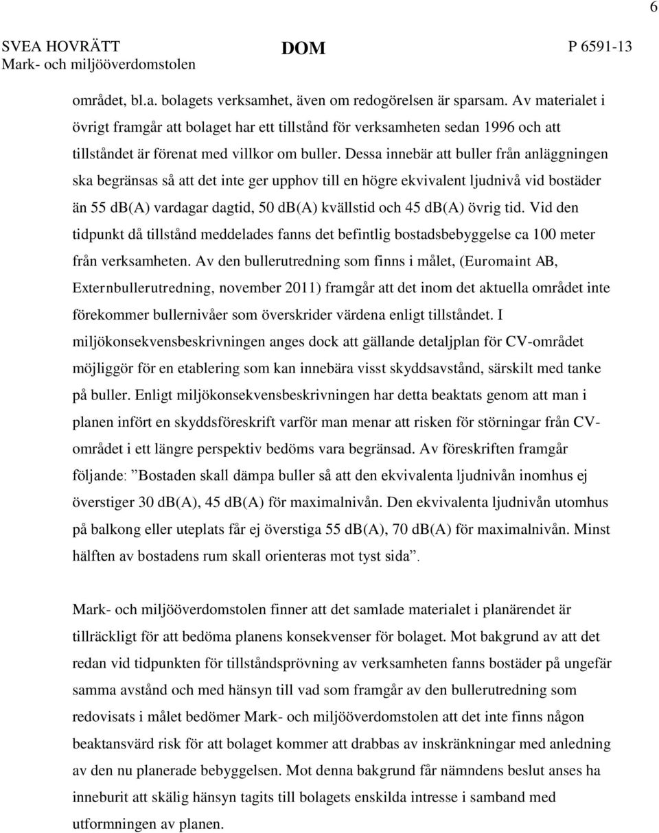 Dessa innebär att buller från anläggningen ska begränsas så att det inte ger upphov till en högre ekvivalent ljudnivå vid bostäder än 55 db(a) vardagar dagtid, 50 db(a) kvällstid och 45 db(a) övrig