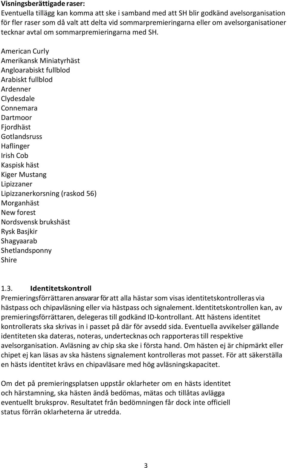 American Curly Amerikansk Miniatyrhäst Angloarabiskt fullblod Arabiskt fullblod Ardenner Clydesdale Connemara Dartmoor Fjordhäst Gotlandsruss Haflinger Irish Cob Kaspisk häst Kiger Mustang Lipizzaner