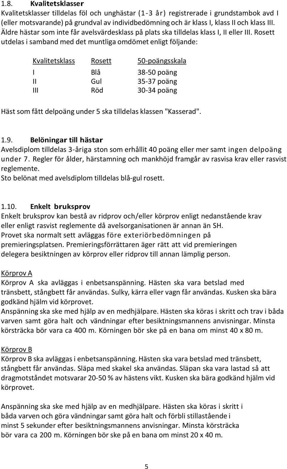 Rosett utdelas i samband med det muntliga omdömet enligt följande: Kvalitetsklass Rosett 50-poängsskala I Blå 38-50 poäng II Gul 35-37 poäng III Röd 30-34 poäng Häst som fått delpoäng under 5 ska