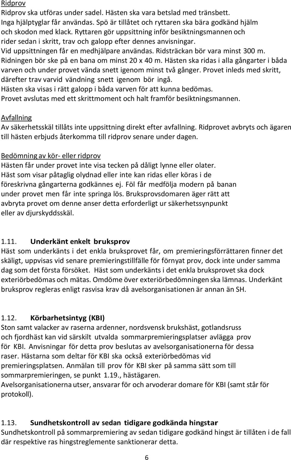 Ridningen bör ske på en bana om minst 20 x 40 m. Hästen ska ridas i alla gångarter i båda varven och under provet vända snett igenom minst två gånger.