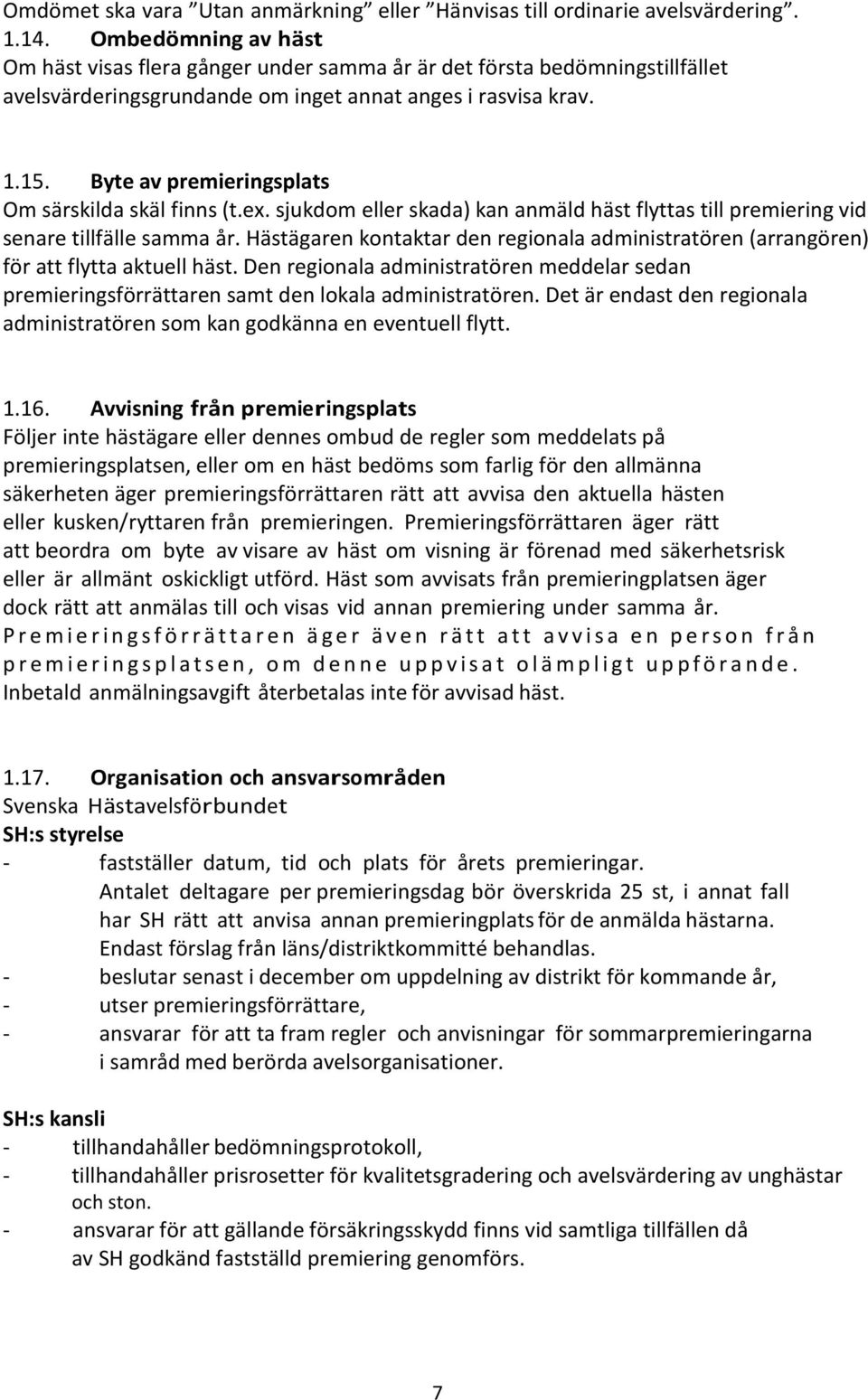 Byte av premieringsplats Om särskilda skäl finns (t.ex. sjukdom eller skada) kan anmäld häst flyttas till premiering vid senare tillfälle samma år.