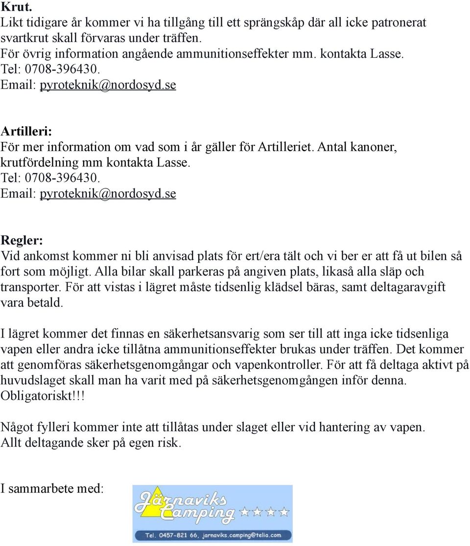 Email: pyroteknik@nordosyd.se Regler: Vid ankomst kommer ni bli anvisad plats för ert/era tält och vi ber er att få ut bilen så fort som möjligt.