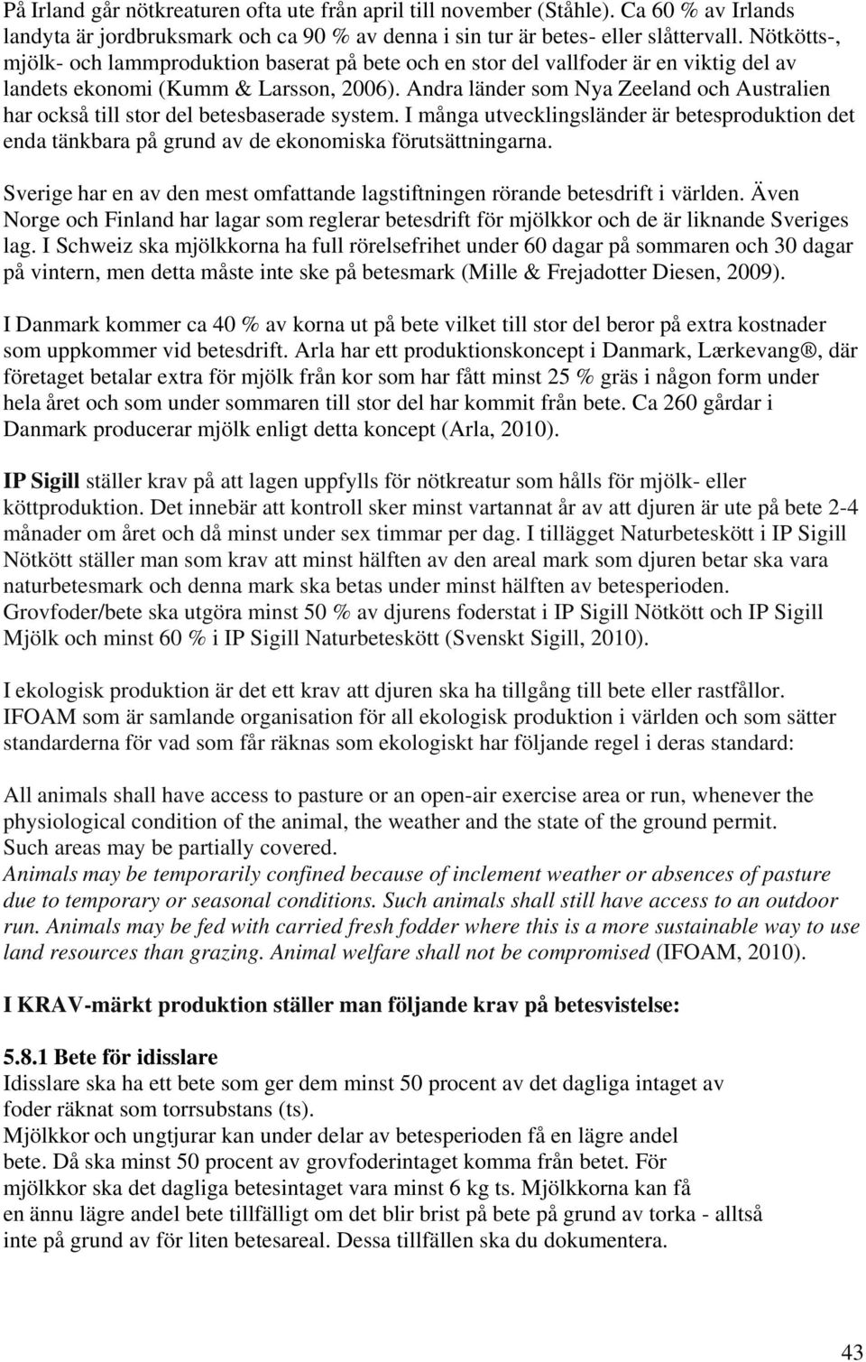 Andra länder som Nya Zeeland och Australien har också till stor del betesbaserade system. I många utvecklingsländer är betesproduktion det enda tänkbara på grund av de ekonomiska förutsättningarna.