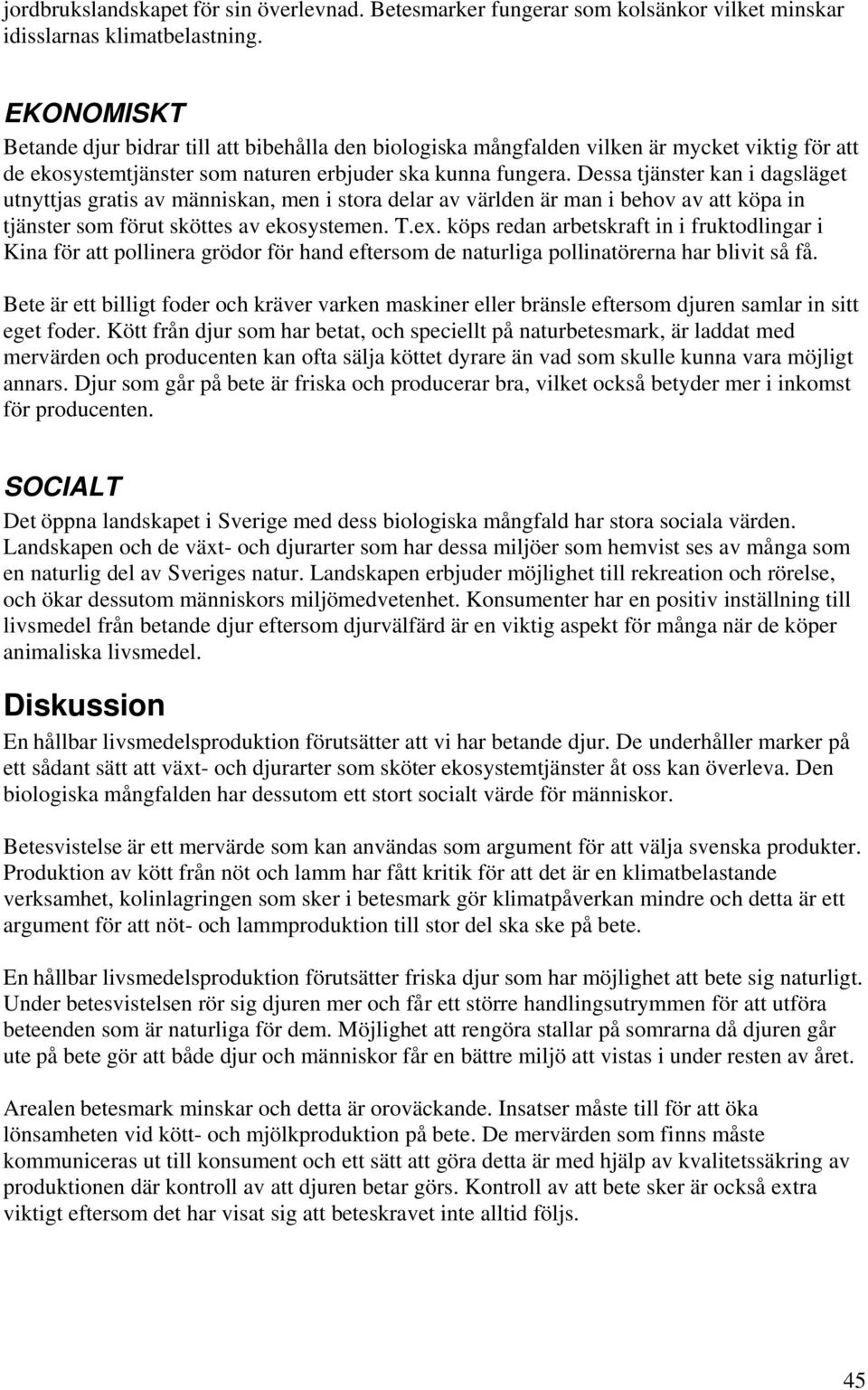 Dessa tjänster kan i dagsläget utnyttjas gratis av människan, men i stora delar av världen är man i behov av att köpa in tjänster som förut sköttes av ekosystemen. T.ex.