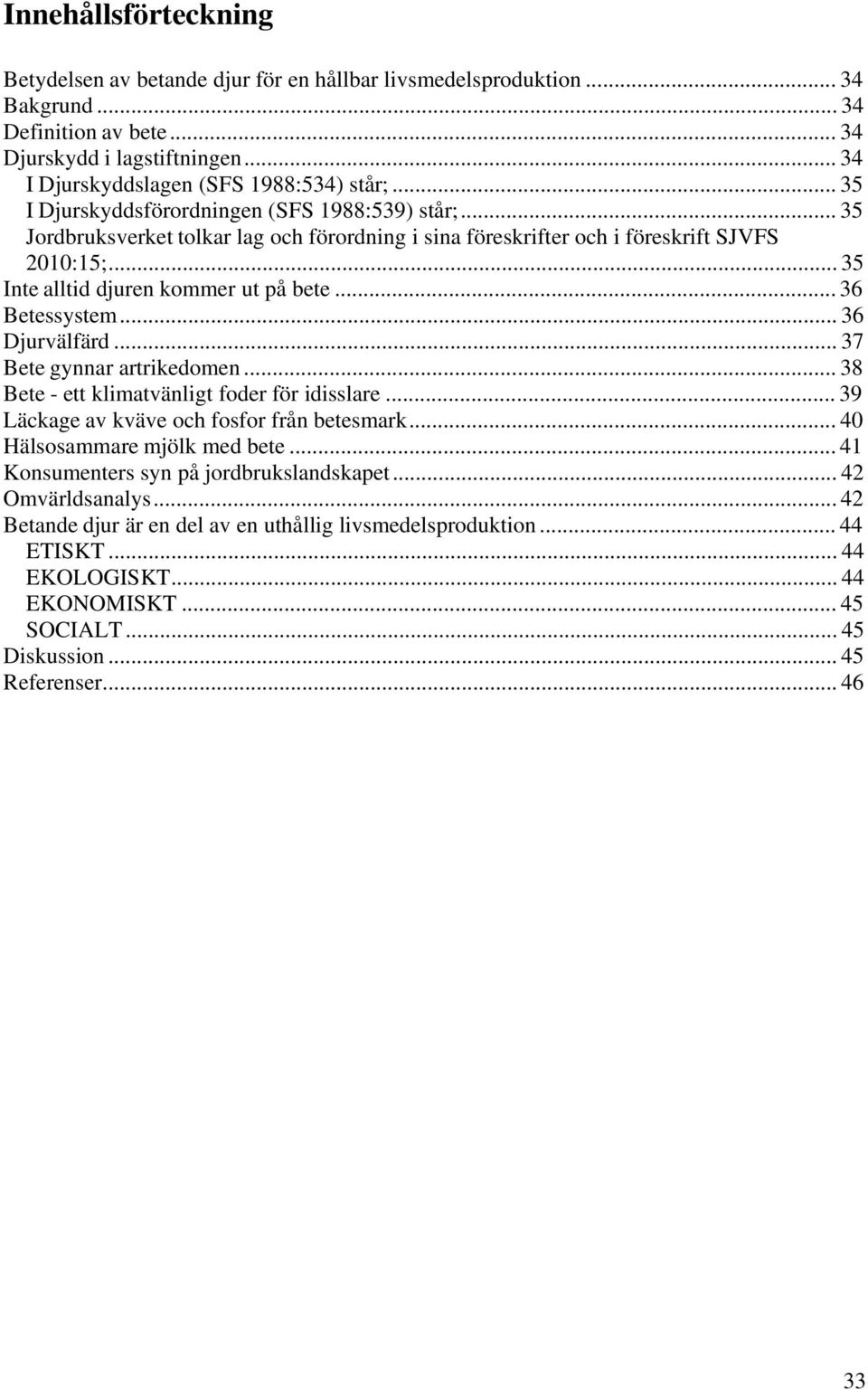 .. 36 Betessystem... 36 Djurvälfärd... 37 Bete gynnar artrikedomen... 38 Bete - ett klimatvänligt foder för idisslare... 39 Läckage av kväve och fosfor från betesmark... 40 Hälsosammare mjölk med bete.