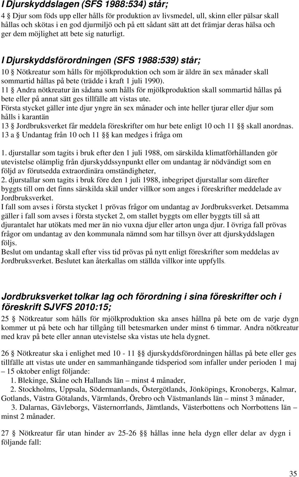 I Djurskyddsförordningen (SFS 1988:539) står; 10 Nötkreatur som hålls för mjölkproduktion och som är äldre än sex månader skall sommartid hållas på bete (trädde i kraft 1 juli 1990).
