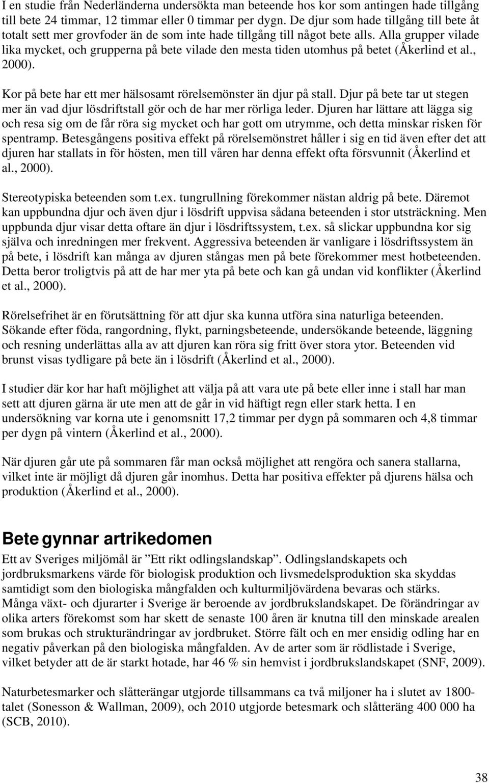 Alla grupper vilade lika mycket, och grupperna på bete vilade den mesta tiden utomhus på betet (Åkerlind et al., 2000). Kor på bete har ett mer hälsosamt rörelsemönster än djur på stall.