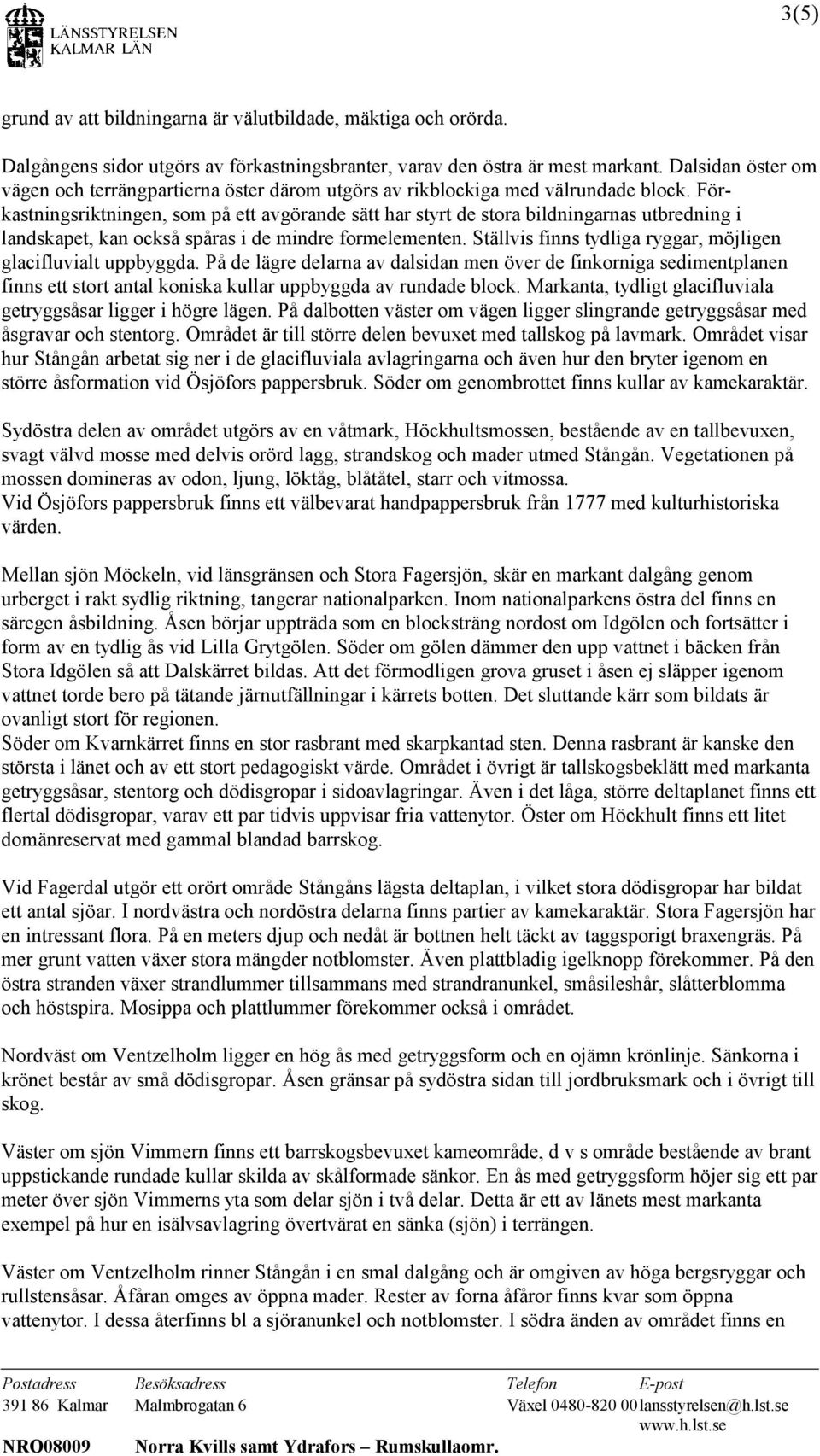 Förkastningsriktningen, som på ett avgörande sätt har styrt de stora bildningarnas utbredning i landskapet, kan också spåras i de mindre formelementen.