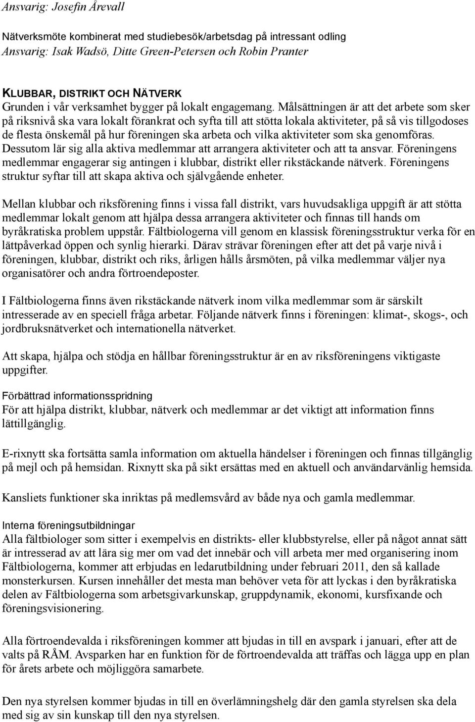 Målsättningen är att det arbete som sker på riksnivå ska vara lokalt förankrat och syfta till att stötta lokala aktiviteter, på så vis tillgodoses de flesta önskemål på hur föreningen ska arbeta och