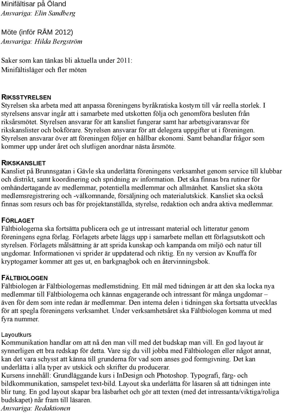 Styrelsen ansvarar för att kansliet fungerar samt har arbetsgivaransvar för rikskanslister och bokförare. Styrelsen ansvarar för att delegera uppgifter ut i föreningen.