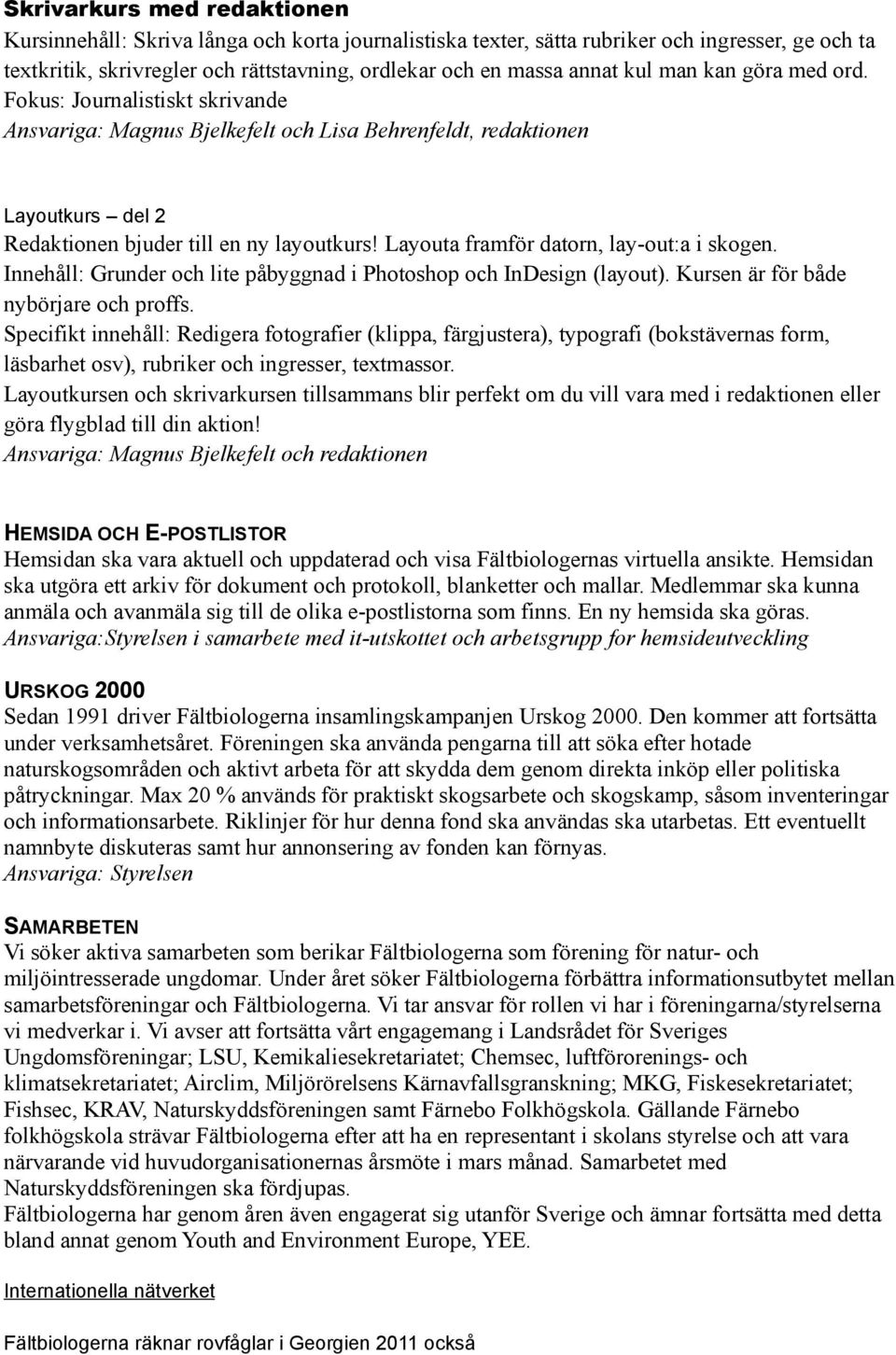 Layouta framför datorn, lay-out:a i skogen. Innehåll: Grunder och lite påbyggnad i Photoshop och InDesign (layout). Kursen är för både nybörjare och proffs.