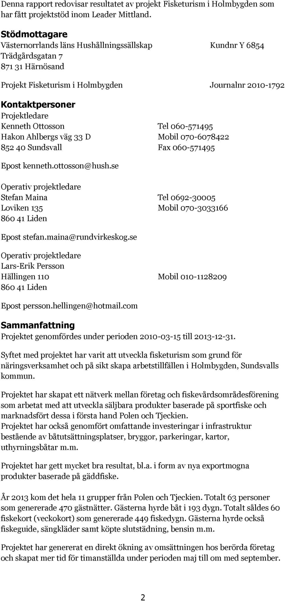 Ottosson Tel 060-571495 Hakon Ahlbergs väg 33 D Mobil 070-6078422 852 40 Sundsvall Fax 060-571495 Epost kenneth.ottosson@hush.