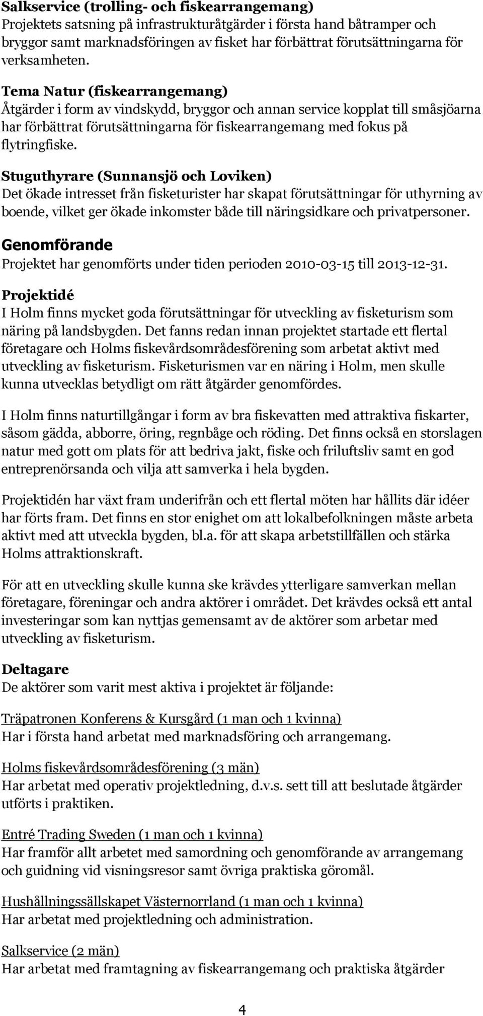 Tema Natur (fiskearrangemang) Åtgärder i form av vindskydd, bryggor och annan service kopplat till småsjöarna har förbättrat förutsättningarna för fiskearrangemang med fokus på flytringfiske.