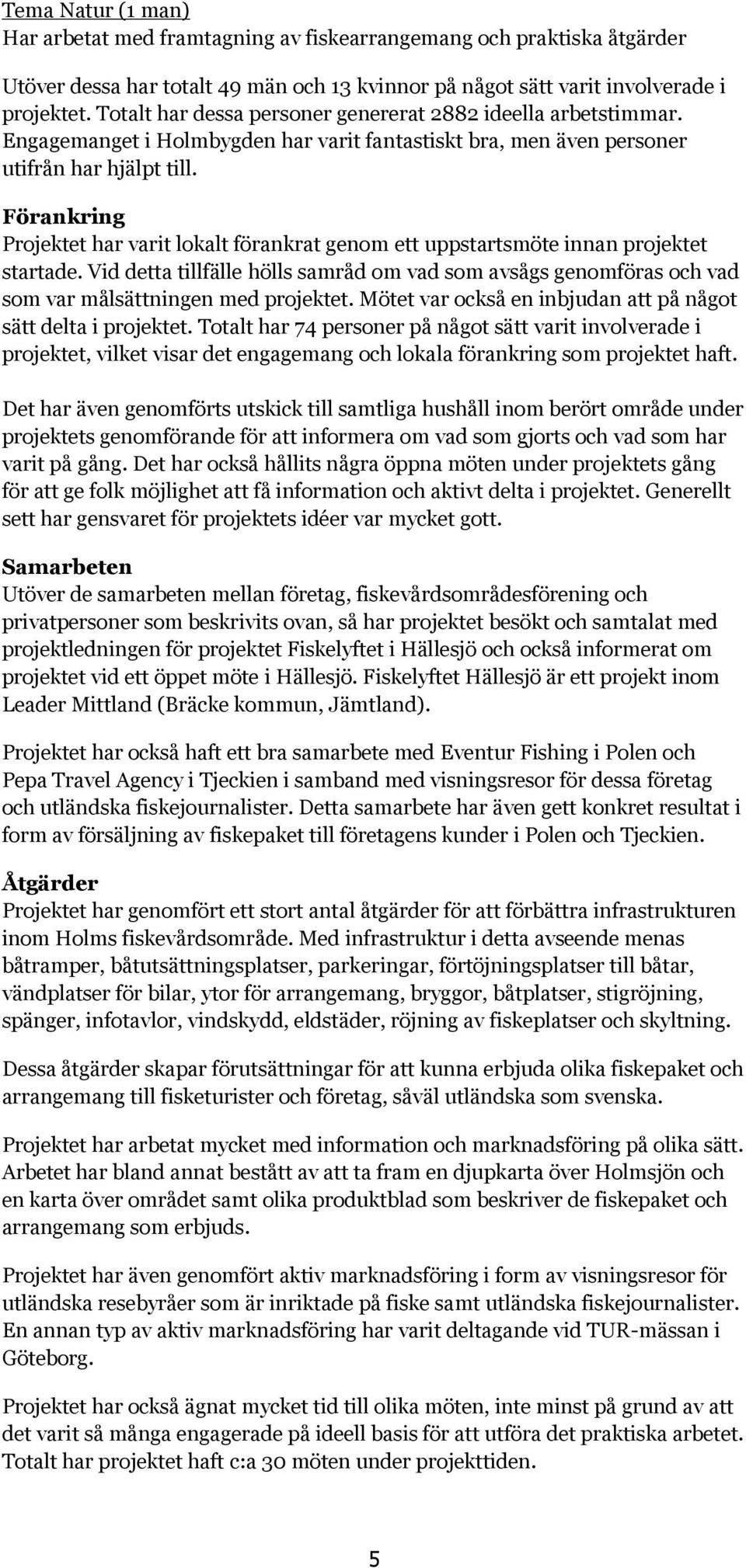 Förankring Projektet har varit lokalt förankrat genom ett uppstartsmöte innan projektet startade.