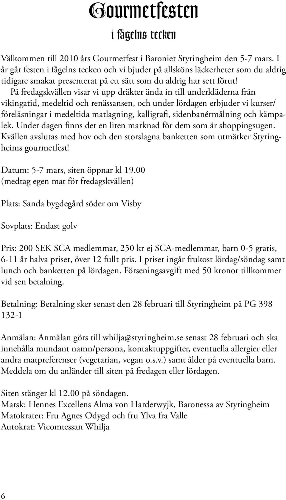 På fredagskvällen visar vi upp dräkter ända in till underkläderna från vikingatid, medeltid och renässansen, och under lördagen erbjuder vi kurser/ föreläsningar i medeltida matlagning, kalligrafi,