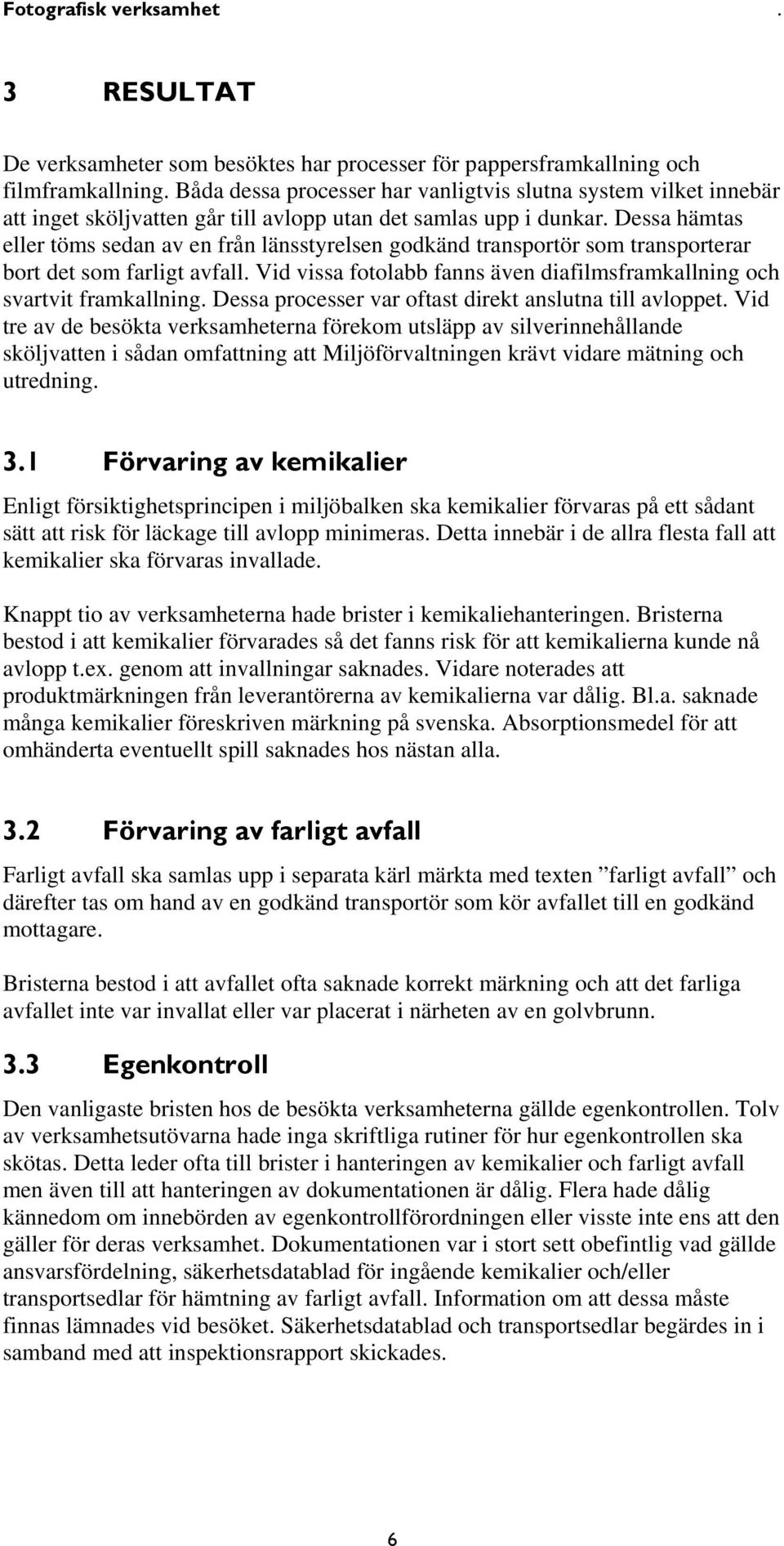 Dessa hämtas eller töms sedan av en från länsstyrelsen godkänd transportör som transporterar bort det som farligt avfall. Vid vissa fotolabb fanns även diafilmsframkallning och svartvit framkallning.