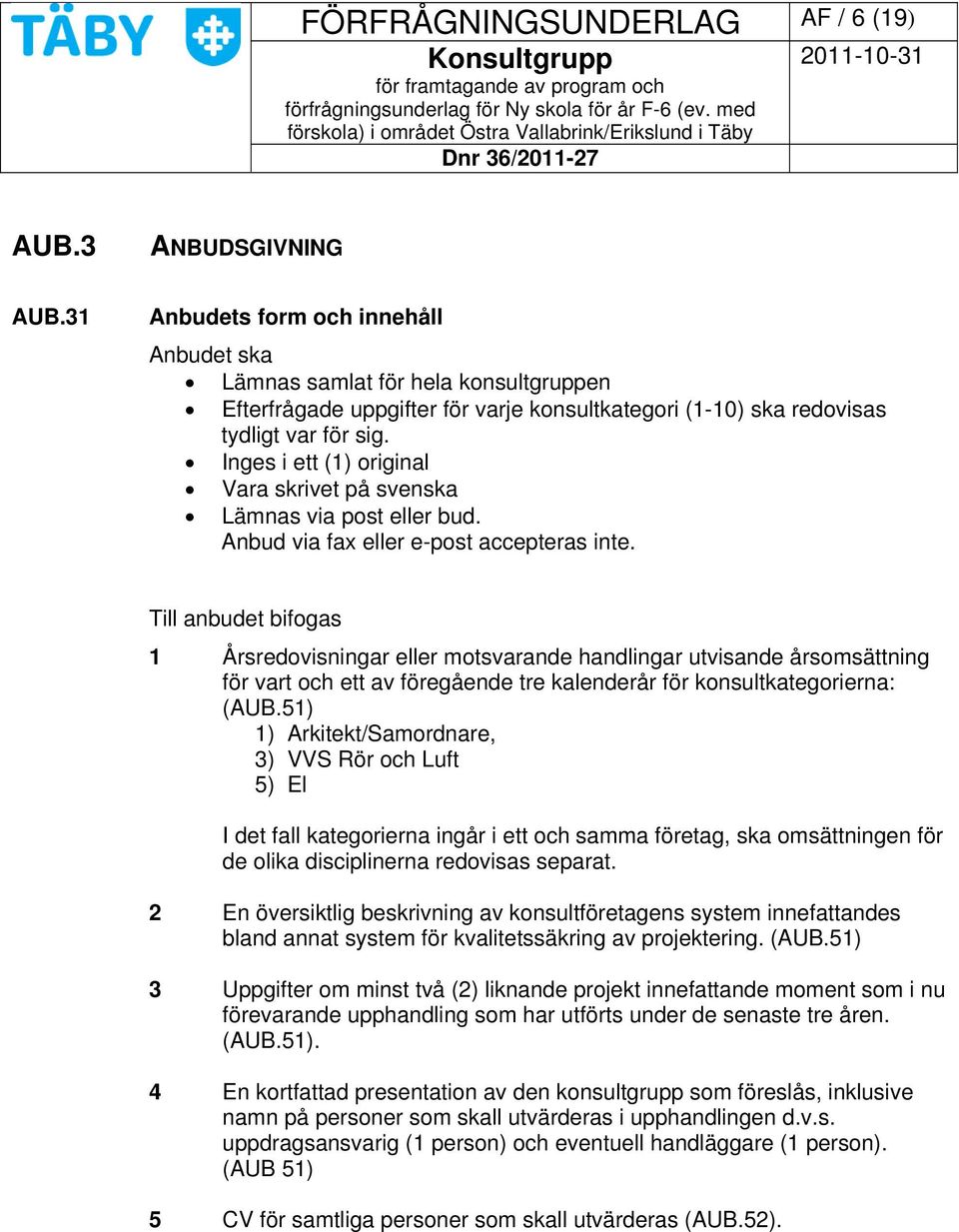 Inges i ett (1) original Vara skrivet på svenska Lämnas via post eller bud. Anbud via fax eller e-post accepteras inte.