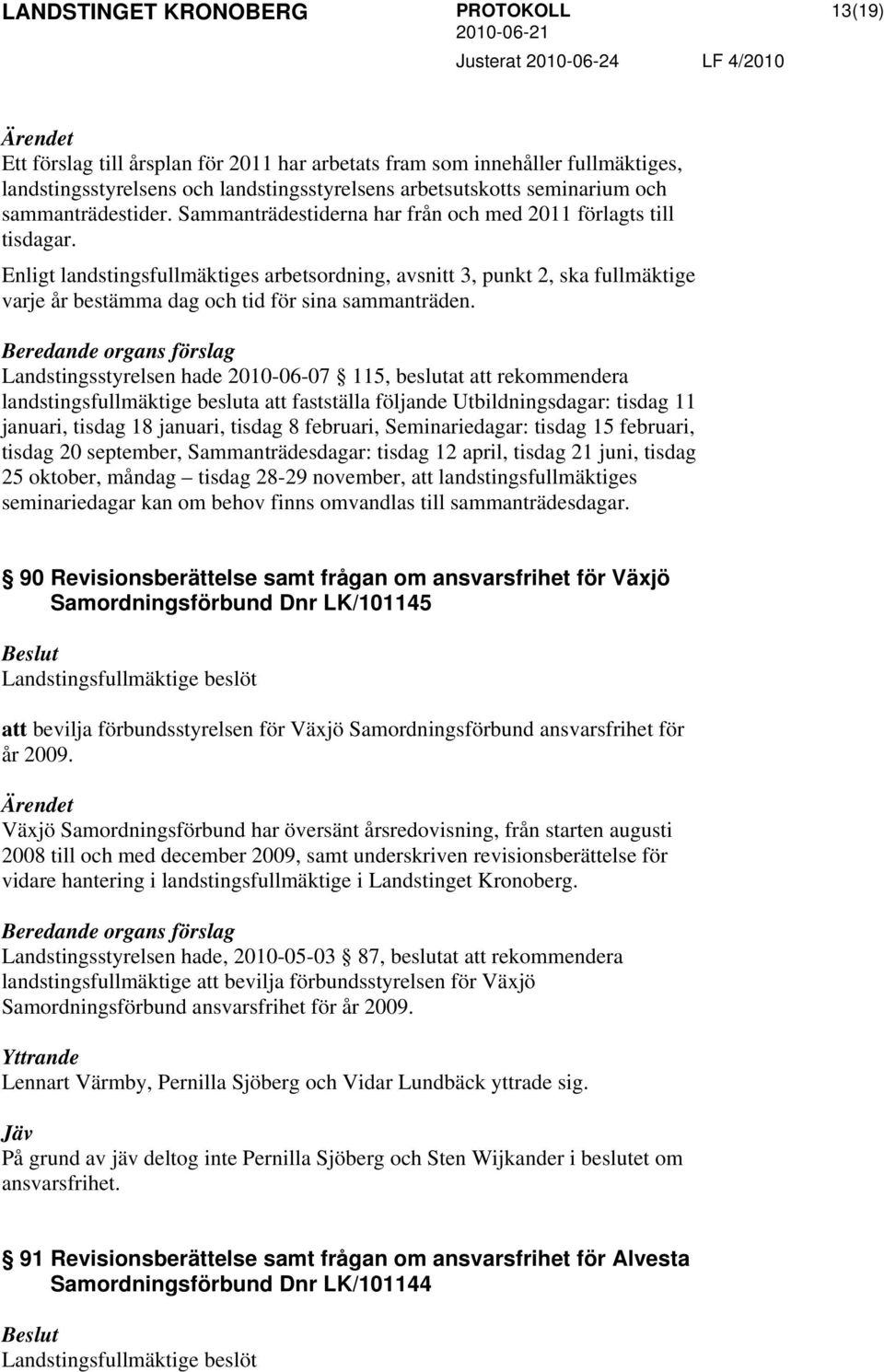 Landstingsstyrelsen hade 2010-06-07 115, beslutat att rekommendera landstingsfullmäktige besluta att fastställa följande Utbildningsdagar: tisdag 11 januari, tisdag 18 januari, tisdag 8 februari,