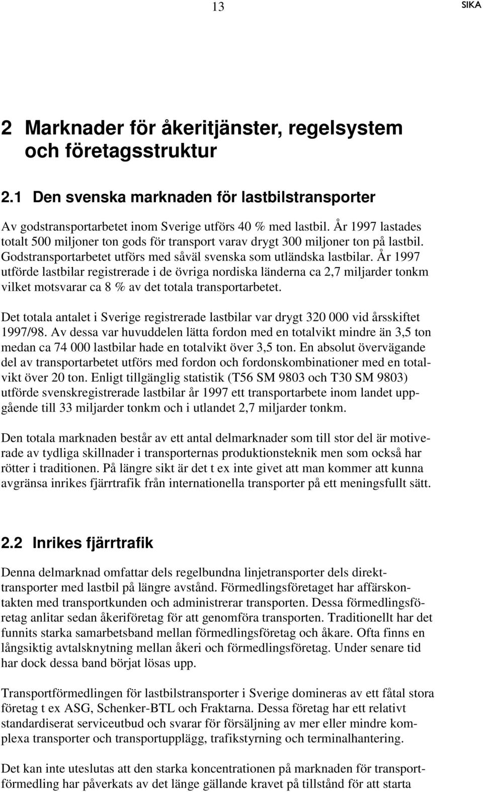 År 1997 utförde lastbilar registrerade i de övriga nordiska länderna ca 2,7 miljarder tonkm vilket motsvarar ca 8 % av det totala transportarbetet.