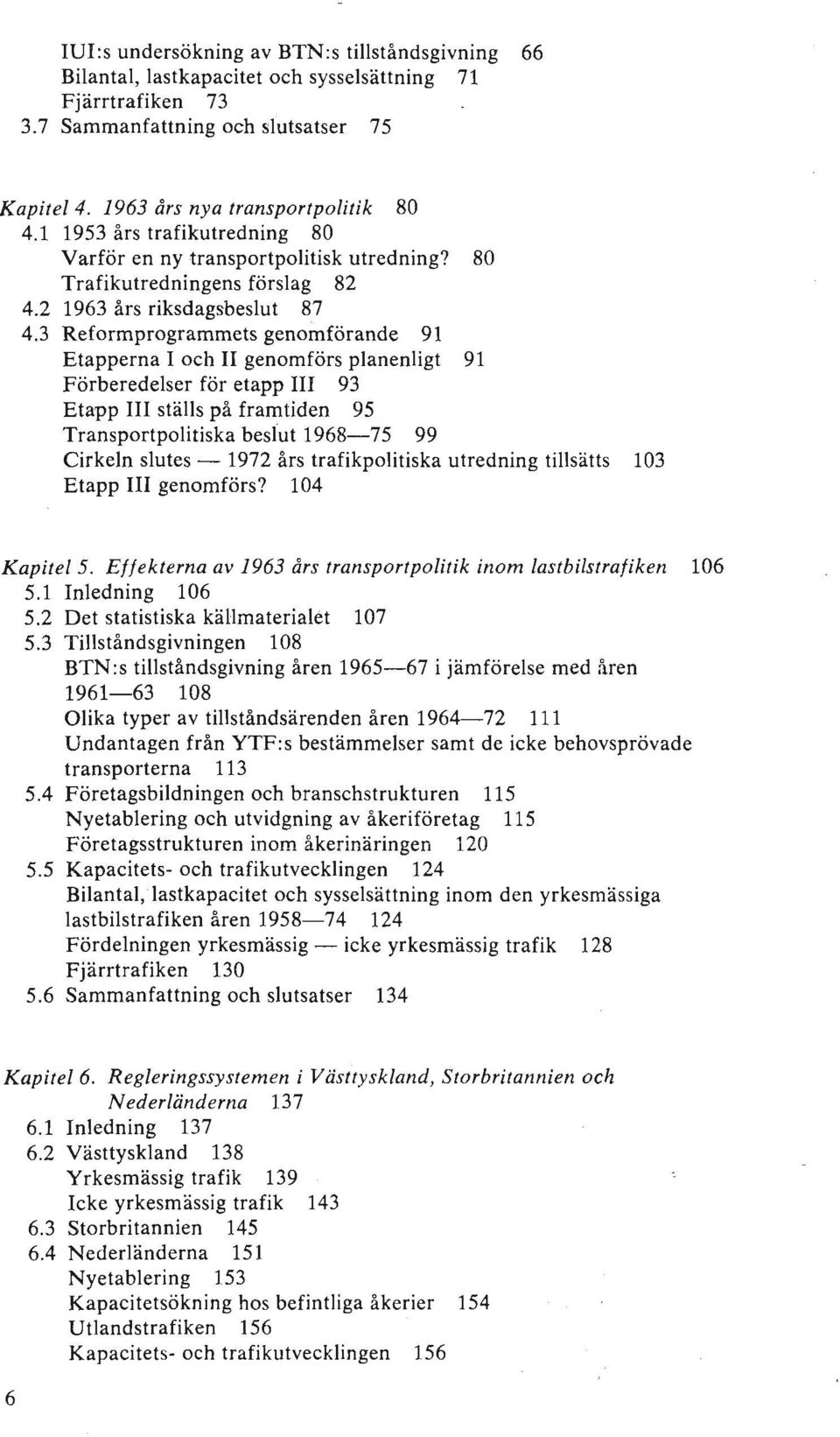 3 Reformprogrammets genomförande 91 Etapperna I och II genomförs planenligt 91 Förberedelser för etapp III 93 Etapp III ställs på framtiden 95 Transportpolitiska beslut 1968-75 99 Cirkeln slutes -