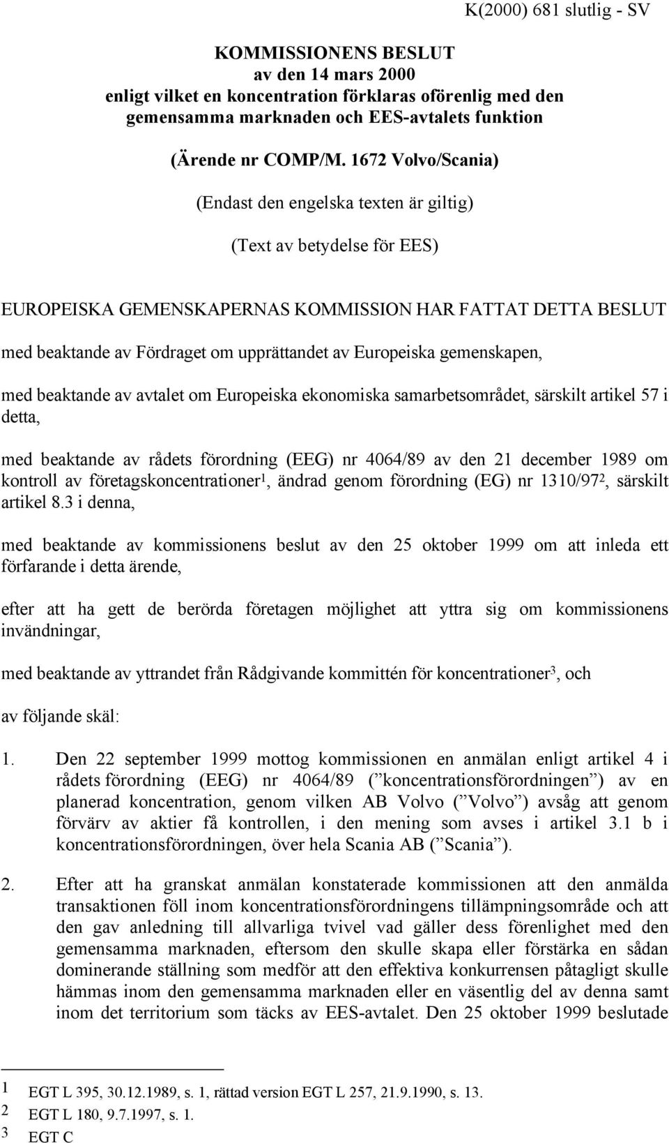 Europeiska gemenskapen, med beaktande av avtalet om Europeiska ekonomiska samarbetsområdet, särskilt artikel 57 i detta, med beaktande av rådets förordning (EEG) nr 4064/89 av den 21 december 1989 om