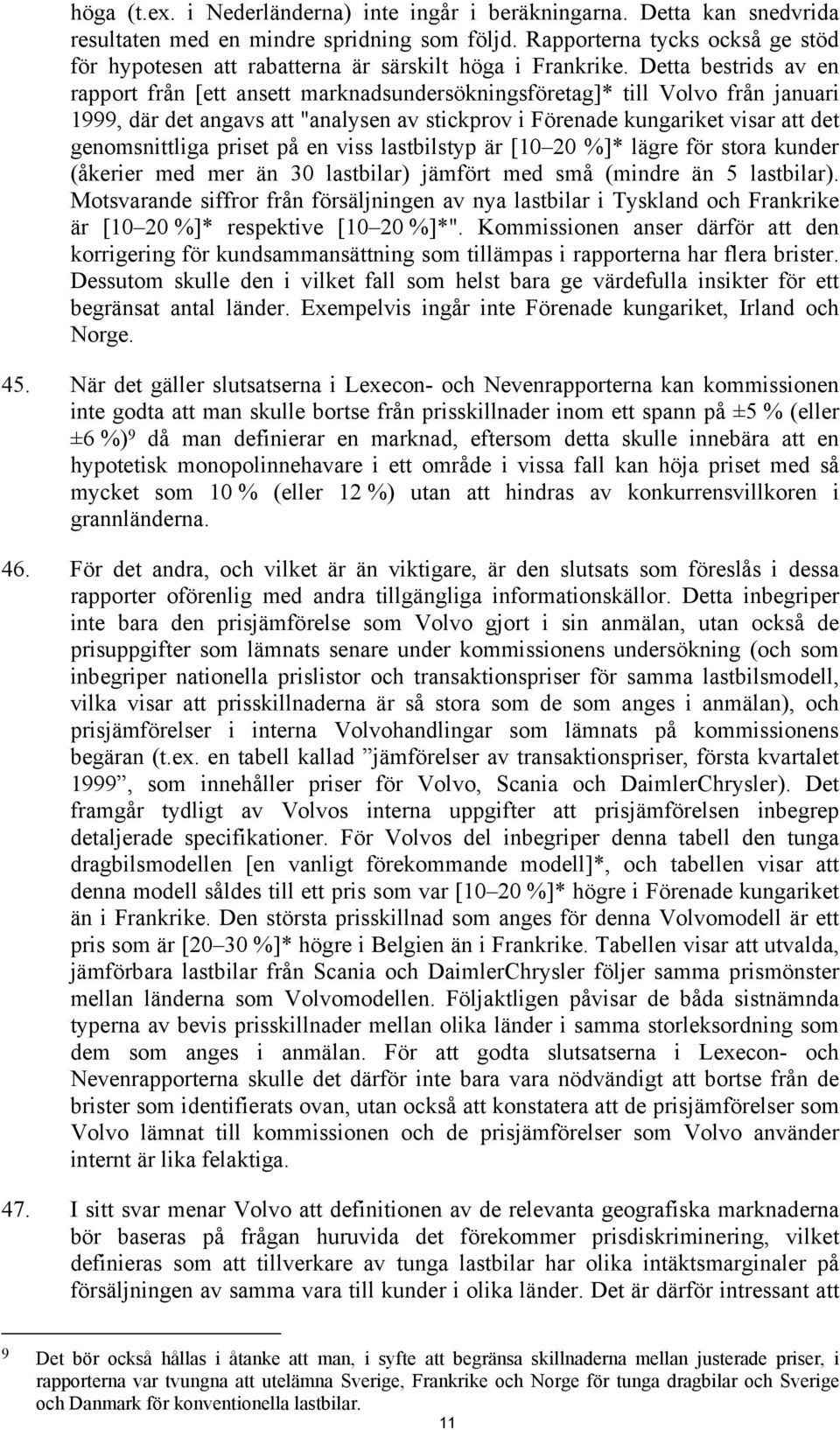 Detta bestrids av en rapport från [ett ansett marknadsundersökningsföretag]* till Volvo från januari 1999, där det angavs att "analysen av stickprov i Förenade kungariket visar att det genomsnittliga