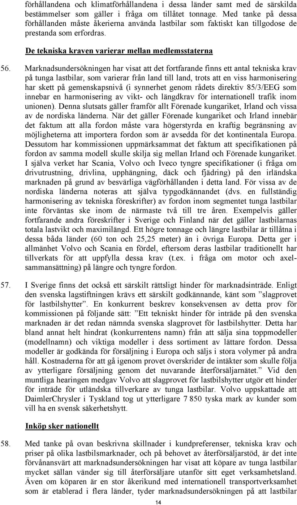 Marknadsundersökningen har visat att det fortfarande finns ett antal tekniska krav på tunga lastbilar, som varierar från land till land, trots att en viss harmonisering har skett på gemenskapsnivå (i