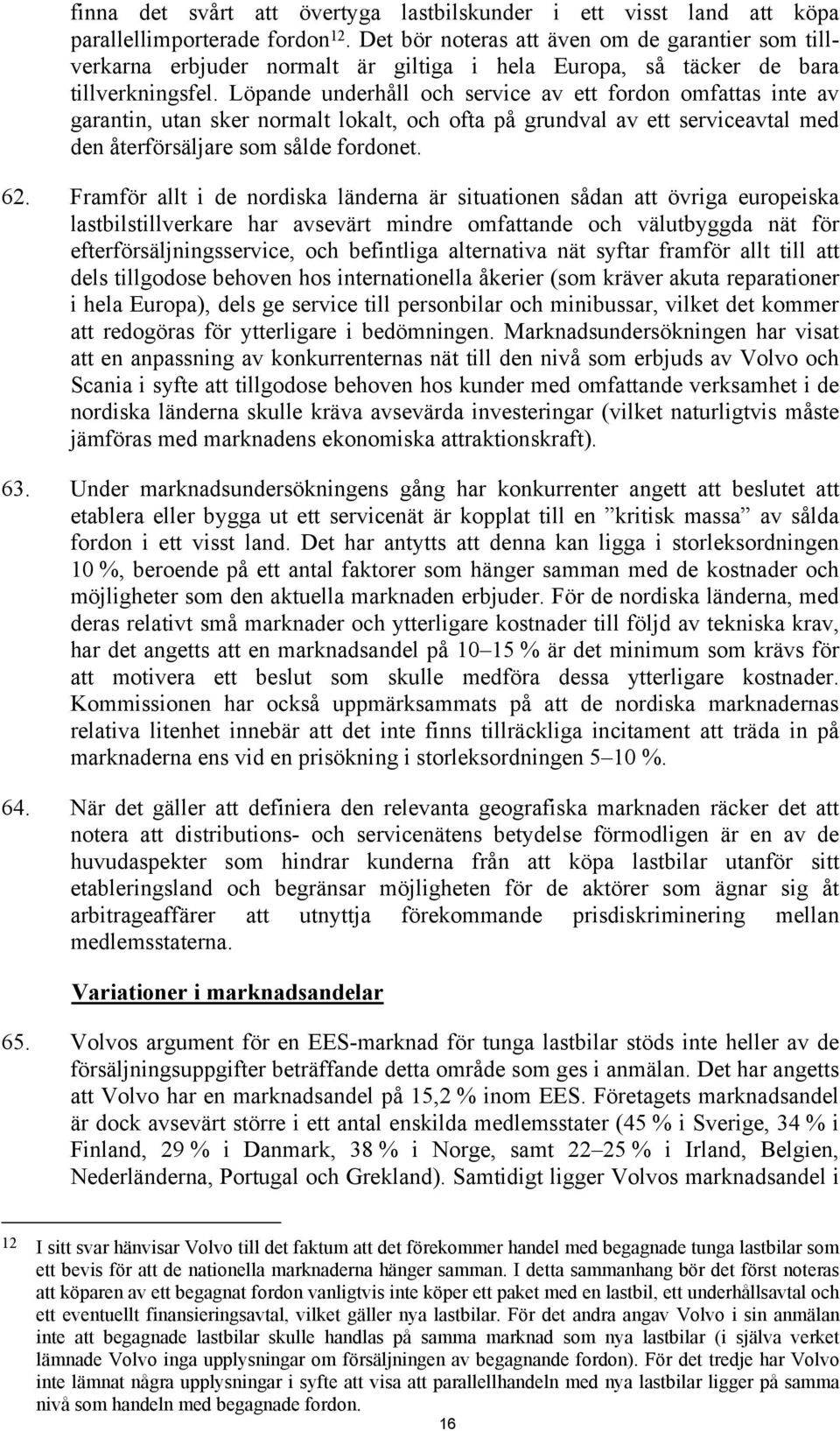 Löpande underhåll och service av ett fordon omfattas inte av garantin, utan sker normalt lokalt, och ofta på grundval av ett serviceavtal med den återförsäljare som sålde fordonet. 62.