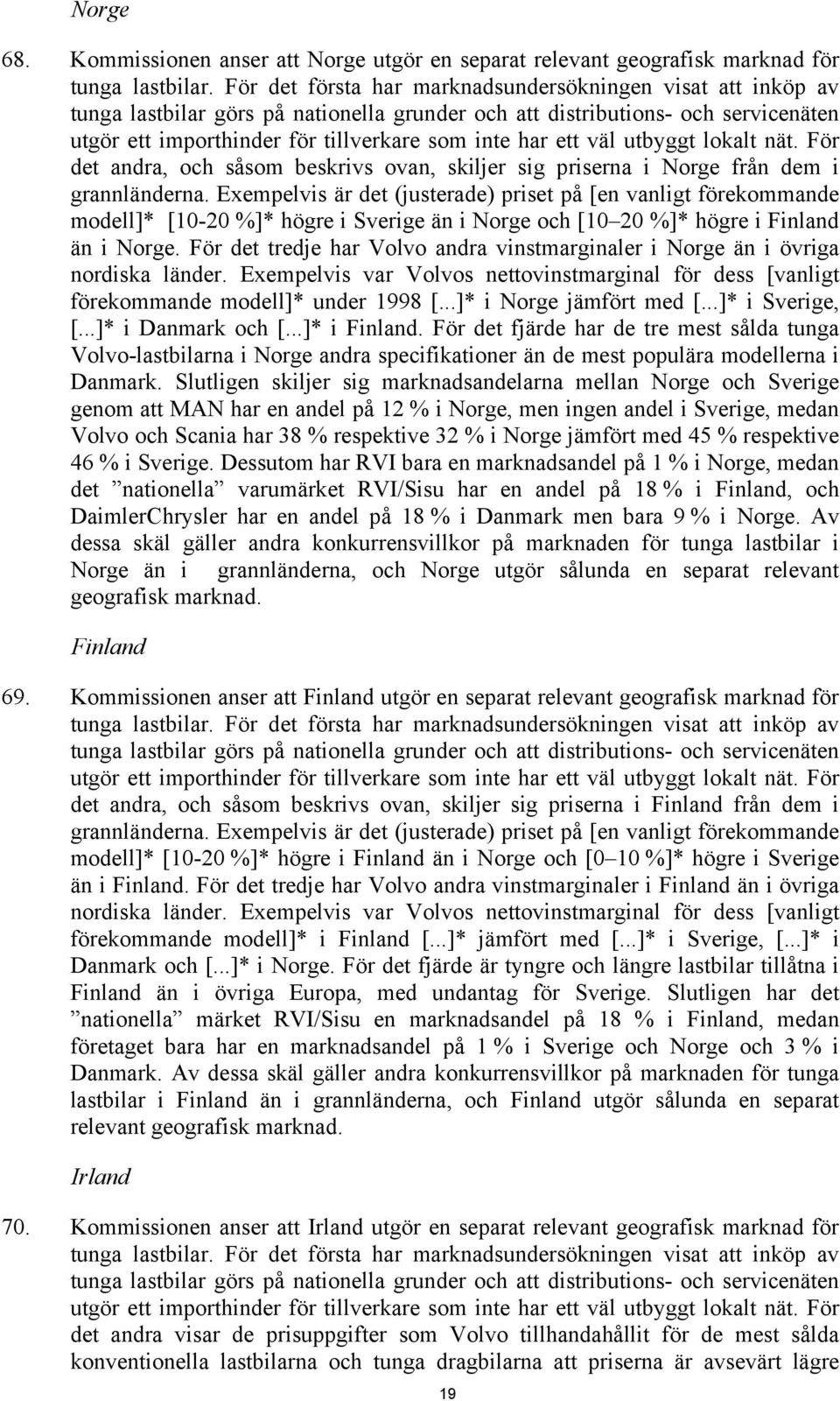 väl utbyggt lokalt nät. För det andra, och såsom beskrivs ovan, skiljer sig priserna i Norge från dem i grannländerna.