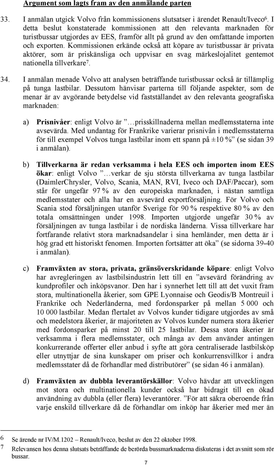 Kommissionen erkände också att köpare av turistbussar är privata aktörer, som är priskänsliga och uppvisar en svag märkeslojalitet gentemot nationella tillverkare 7. 34.