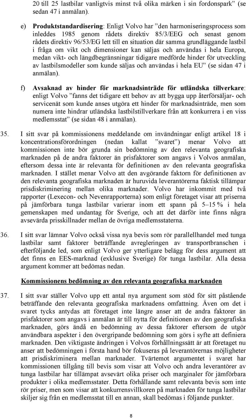 grundläggande lastbil i fråga om vikt och dimensioner kan säljas och användas i hela Europa, medan vikt- och längdbegränsningar tidigare medförde hinder för utveckling av lastbilsmodeller som kunde