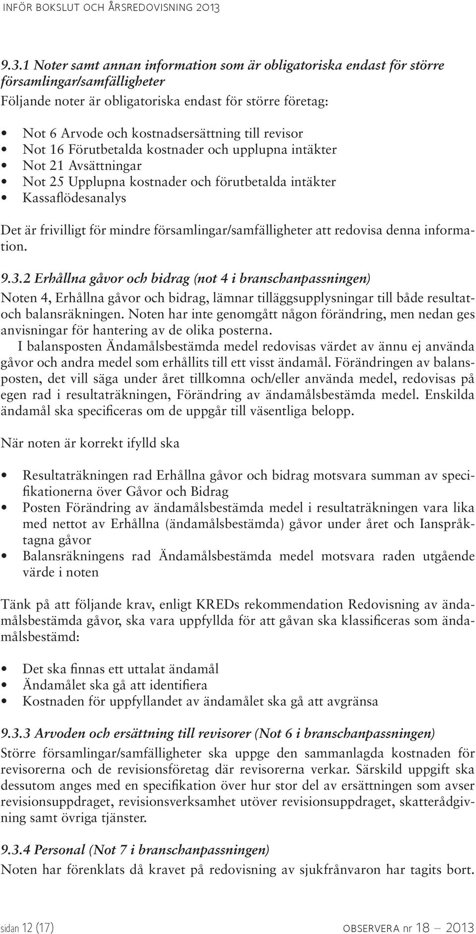 till revisor Not 16 Förutbetalda kostnader och upplupna intäkter Not 21 Avsättningar Not 25 Upplupna kostnader och förutbetalda intäkter Kassaflödesanalys Det är frivilligt för mindre