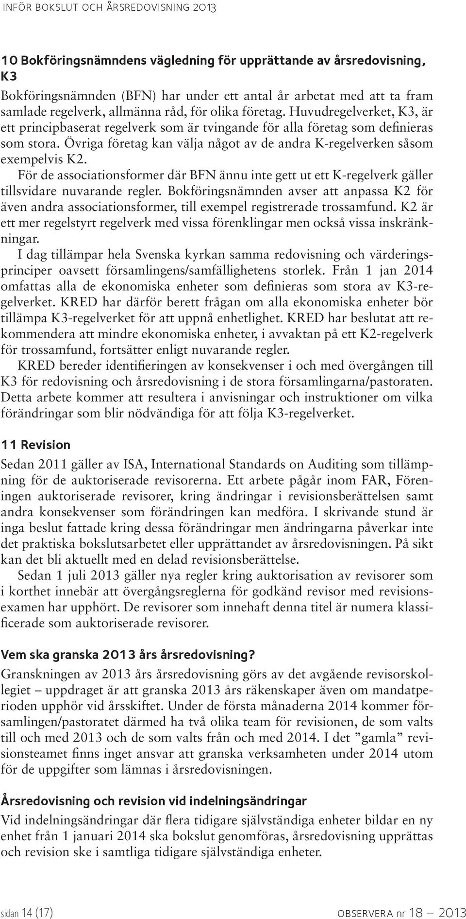 Övriga företag kan välja något av de andra K-regelverken såsom exempelvis K2. För de associationsformer där BFN ännu inte gett ut ett K-regelverk gäller tillsvidare nuvarande regler.