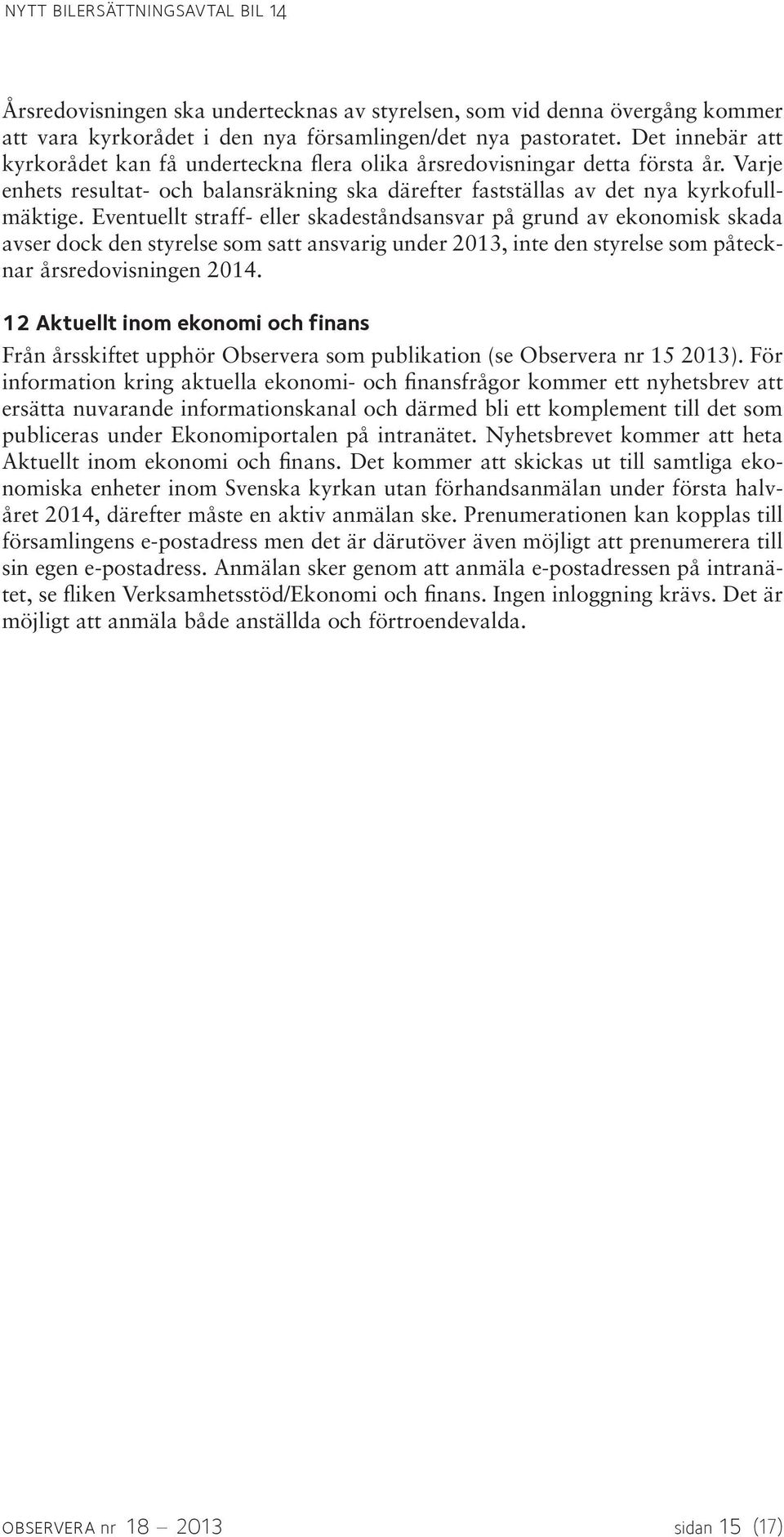 Eventuellt straff- eller skadeståndsansvar på grund av ekonomisk skada avser dock den styrelse som satt ansvarig under 2013, inte den styrelse som påtecknar årsredovisningen 2014.