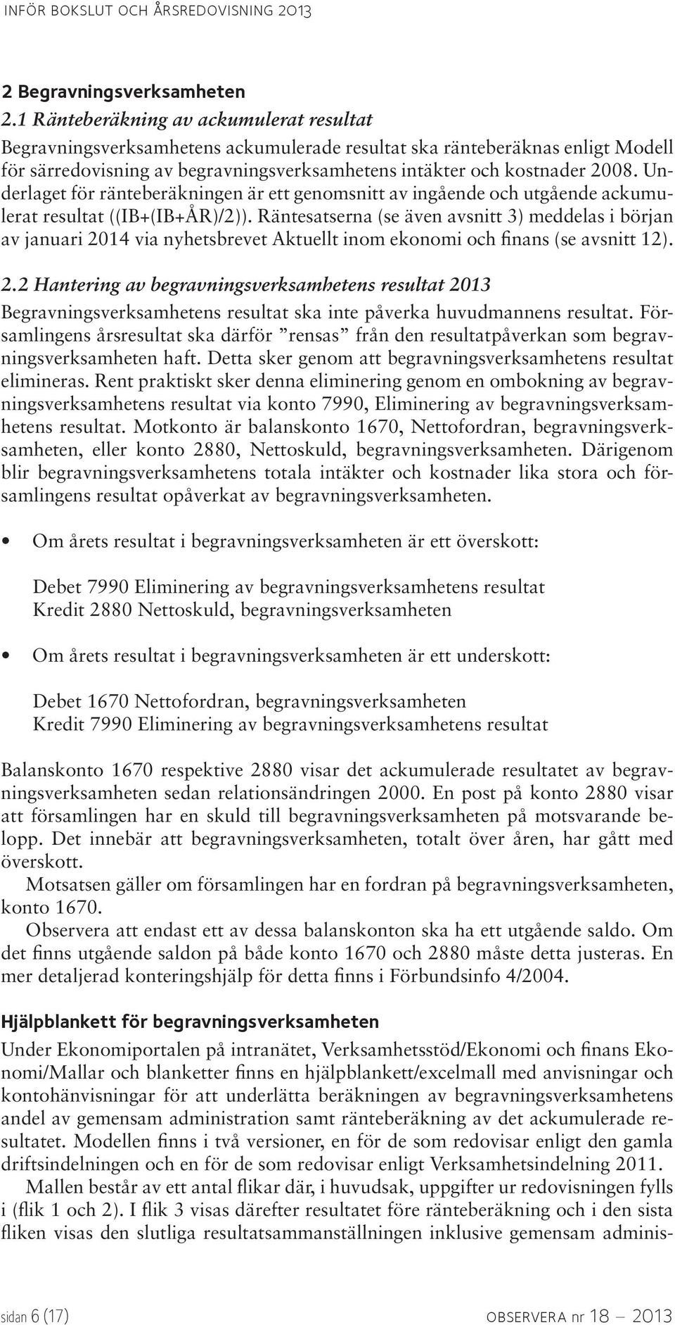 Underlaget för ränteberäkningen är ett genomsnitt av ingående och utgående ackumulerat resultat ((IB+(IB+ÅR)/2)).