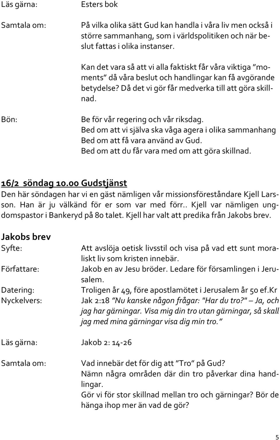 Be för vår regering och vår riksdag. Bed om att vi själva ska våga agera i olika sammanhang Bed om att få vara använd av Gud. Bed om att du får vara med om att göra skillnad. 16/2 söndag 10.