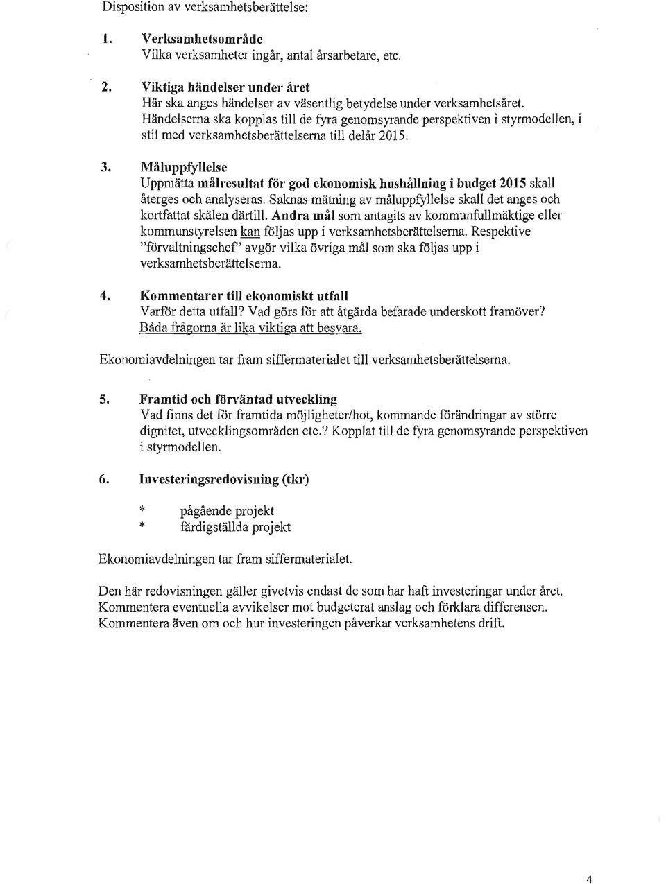 Händelserna ska kopplas till de fyra genomsyrande perspektiven i styrrnodellen, i stil med verksamhetsberättelsema till delår 2015. 3.