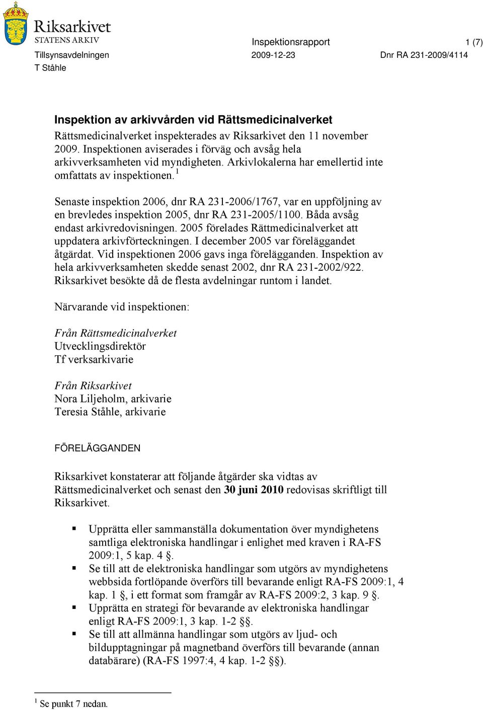 1 Senaste inspektion 2006, dnr RA 231-2006/1767, var en uppföljning av en brevledes inspektion 2005, dnr RA 231-2005/1100. Båda avsåg endast arkivredovisningen.