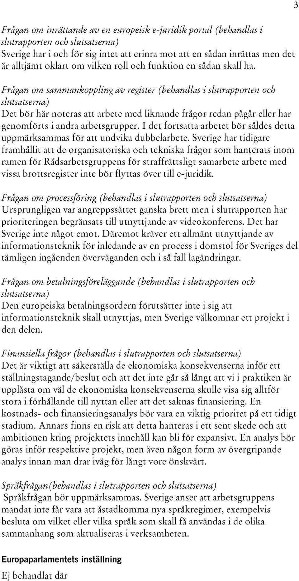 Frågan om sammankoppling av register (behandlas i slutrapporten och Det bör här noteras att arbete med liknande frågor redan pågår eller har genomförts i andra arbetsgrupper.