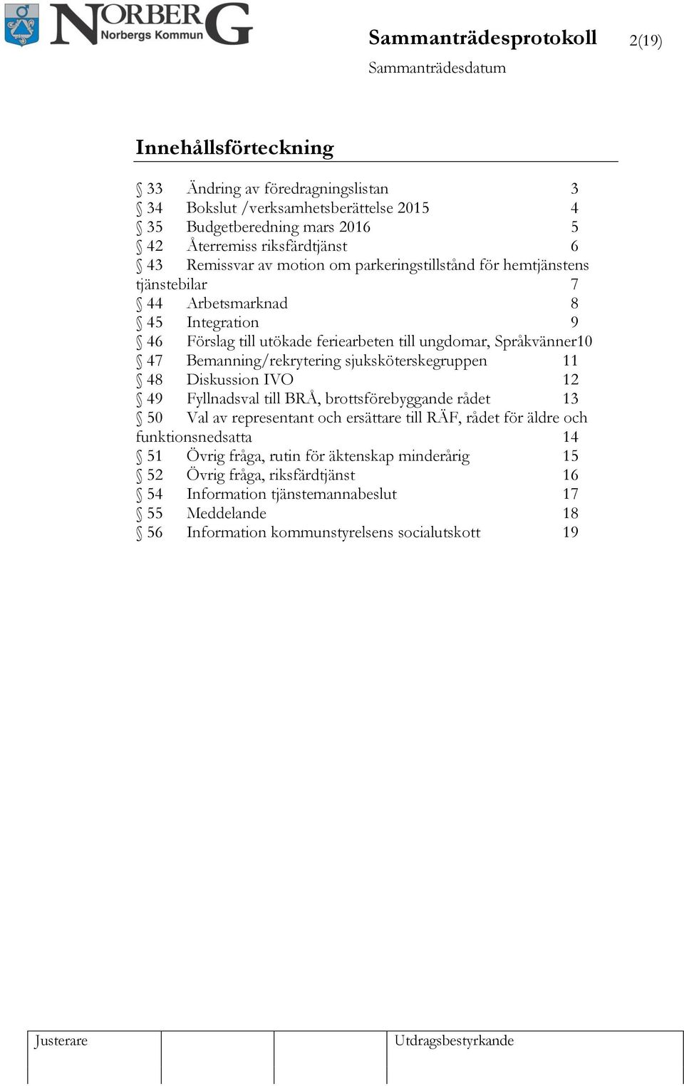 Språkvänner10 47 Bemanning/rekrytering sjuksköterskegruppen 11 48 Diskussion IVO 12 49 Fyllnadsval till BRÅ, brottsförebyggande rådet 13 50 Val av representant och ersättare till RÄF, rådet för