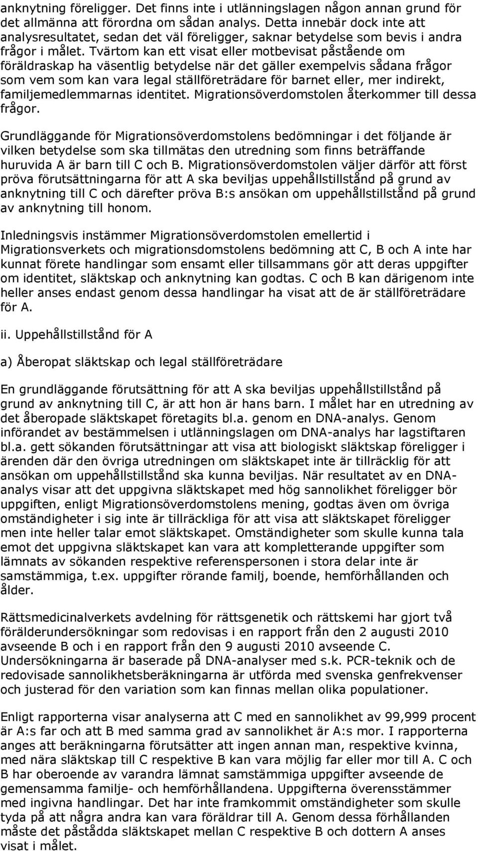 Tvärtom kan ett visat eller motbevisat påstående om föräldraskap ha väsentlig betydelse när det gäller exempelvis sådana frågor som vem som kan vara legal ställföreträdare för barnet eller, mer