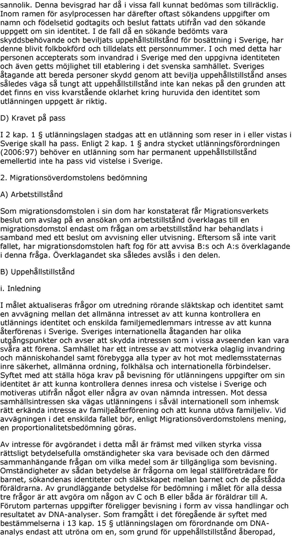 I de fall då en sökande bedömts vara skyddsbehövande och beviljats uppehållstillstånd för bosättning i Sverige, har denne blivit folkbokförd och tilldelats ett personnummer.