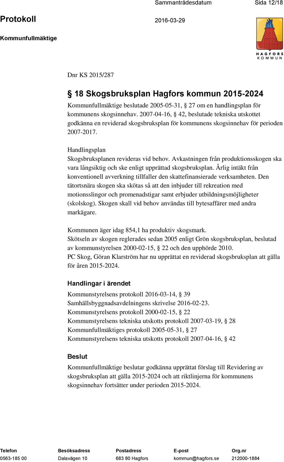 Avkastningen från produktionsskogen ska vara långsiktig och ske enligt upprättad skogsbruksplan. Årlig intäkt från konventionell avverkning tillfaller den skattefinansierade verksamheten.