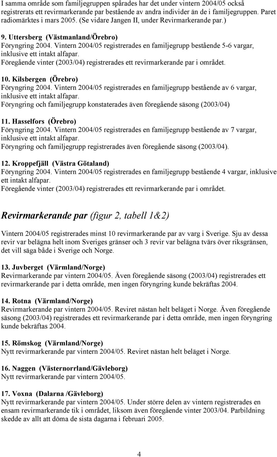 Föregående vinter (2003/04) registrerades ett revirmarkerande par i området. 10. Kilsbergen (Örebro) Föryngring 2004.